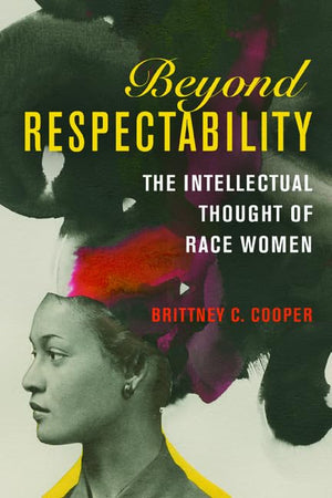 Beyond Respectability: The Intellectual Thought of Race Women (Women, Gender, and Sexuality in American History)
