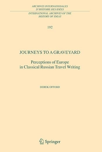 Journeys to a Graveyard: Perceptions of Europe in Classical Russian Travel Writing (International Archives of the History of Ideas Archives internationales d'histoire des idées, 192)
