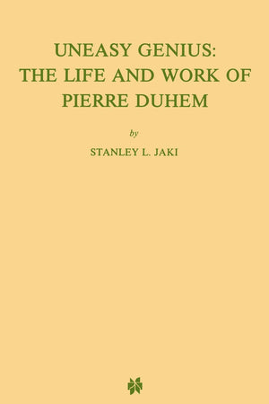 Uneasy Genius: The Life and Work of Pierre Duhem (Archives internationales d'histoire des idées/International Archives of the History of Ideas)