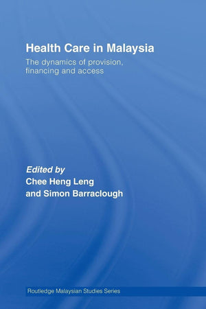 Health Care in Malaysia: The Dynamics of Provision, Financing and Access (Routledge Malaysian Studies Series)