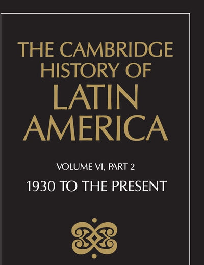 The Cambridge History of Latin America, Volume 6, Part 2: Latin America since 1930: Economy, Society and Politics: Politics and Society