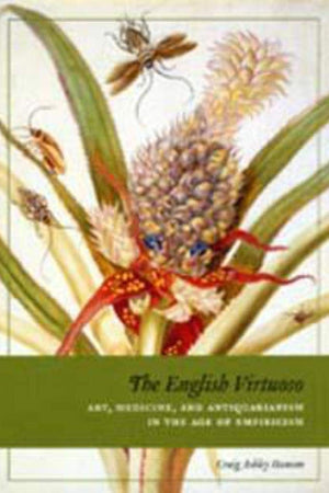 The English Virtuoso: Art, Medicine, and Antiquarianism in the Age of Empiricism