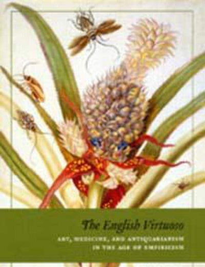 The English Virtuoso: Art, Medicine, and Antiquarianism in the Age of Empiricism