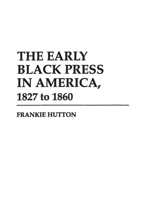 The Early Black Press in America, 1827 to 1860: (Contributions in Afro-American and African Studies)