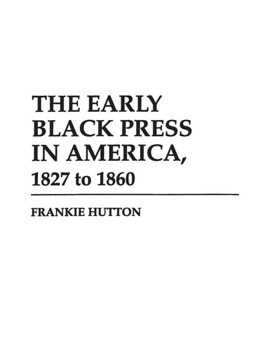 The Early Black Press in America, 1827 to 1860: (Contributions in Afro-American and African Studies)