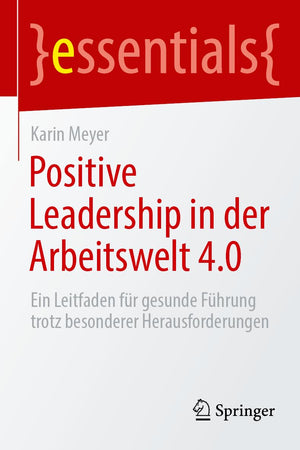 Positive Leadership in der Arbeitswelt 4.0: Ein Leitfaden für gesunde Führung trotz besonderer Herausforderungen (essentials) (German Edition)