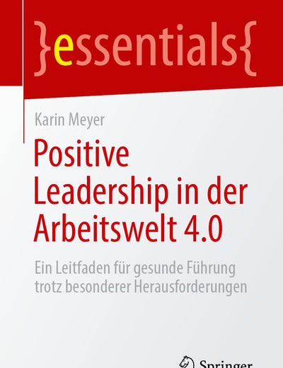 Positive Leadership in der Arbeitswelt 4.0: Ein Leitfaden für gesunde Führung trotz besonderer Herausforderungen (essentials) (German Edition)