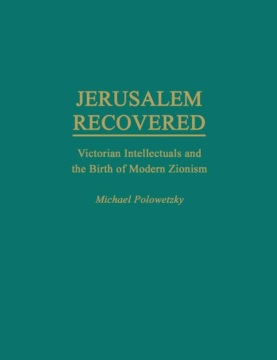 Jerusalem Recovered: Victorian Intellectuals and the Birth of Modern Zionism