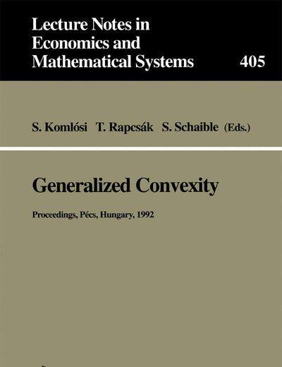 Generalized Convexity: Proceedings of the IVth International Workshop on Generalized Convexity Held at Janus Pannonius University Pécs, Hungary, ... in Economics and Mathematical Systems, 405)