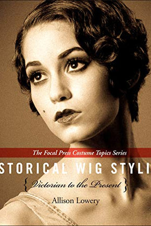 Historical Wig Styling: Victorian to the Present (The Focal Press Costume Topics Series)