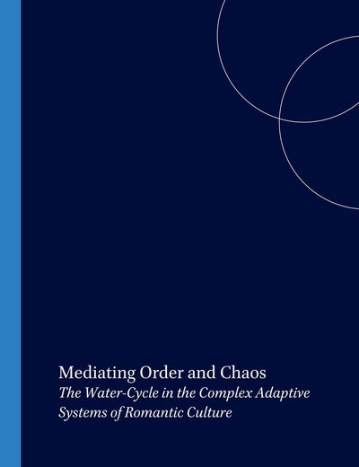 Mediating Order and Chaos: The Water-Cycle in the Complex Adaptive Systems of Romantic Culture (Internationale Forschungen zur Allgemeinen und Vergleichenden Literaturwissenschaft, 56)
