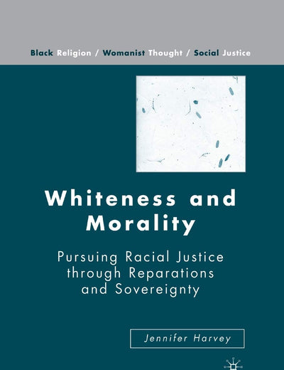 Whiteness and Morality: Pursuing Racial Justice Through Reparations and Sovereignty (Black Religion/Womanist Thought/Social Justice)