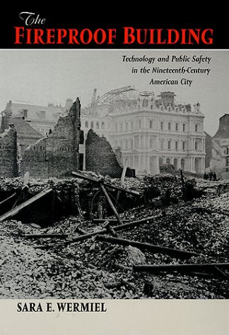 The Fireproof Building: Technology and Public Safety in the Nineteenth-Century American City (Studies in Industry and Society)