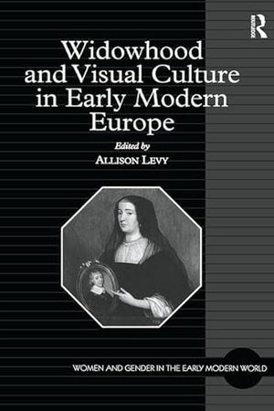 Widowhood and Visual Culture in Early Modern Europe (Women and Gender in the Early Modern World)