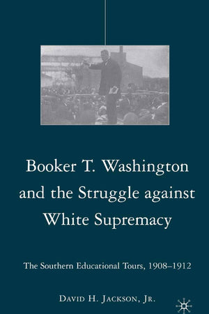 Booker T. Washington and the Struggle against White Supremacy: The Southern Educational Tours, 1908–1912