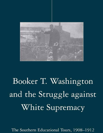 Booker T. Washington and the Struggle against White Supremacy: The Southern Educational Tours, 1908–1912