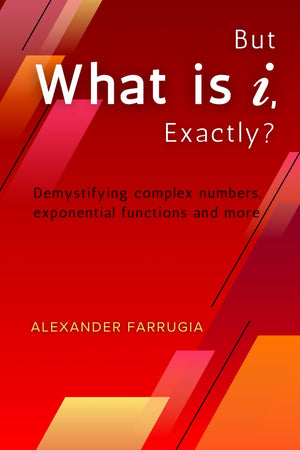 But What is i, Exactly?: Demystifying complex numbers, exponential functions and more