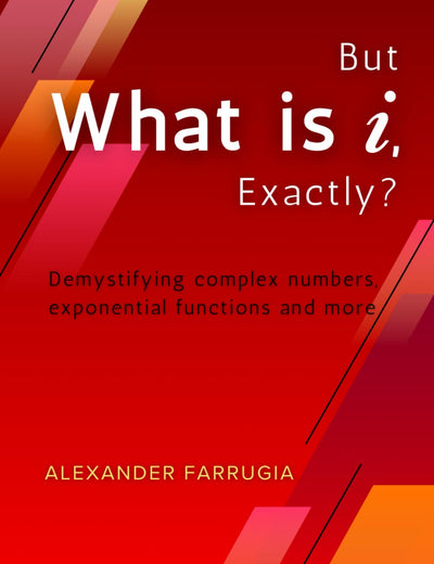 But What is i, Exactly?: Demystifying complex numbers, exponential functions and more