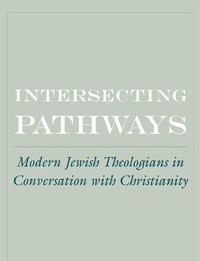 Intersecting Pathways: Modern Jewish Theologians in Conversation with Christianity (AAR Cultural Criticism Series)