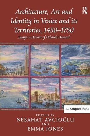 Architecture, Art and Identity in Venice and its Territories, 1450-1750: Essays in Honour of Deborah Howard