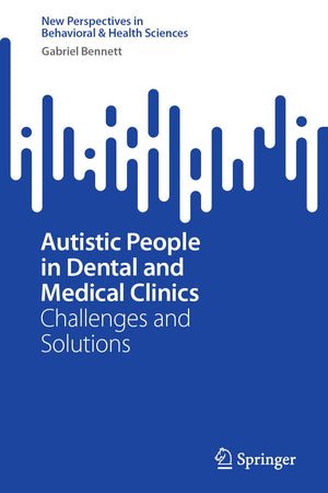 Autistic People in Dental and Medical Clinics: Challenges and Solutions (New Perspectives in Behavioral & Health Sciences)