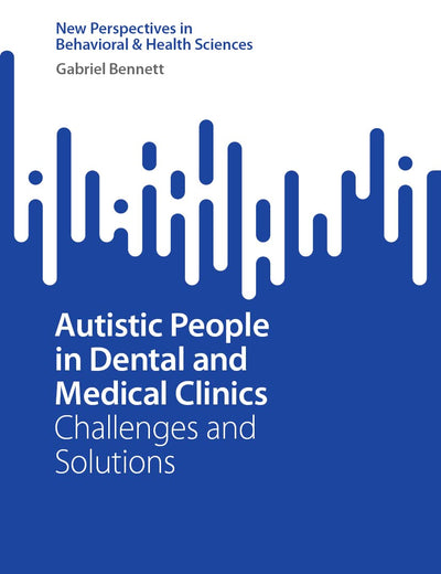 Autistic People in Dental and Medical Clinics: Challenges and Solutions (New Perspectives in Behavioral & Health Sciences)