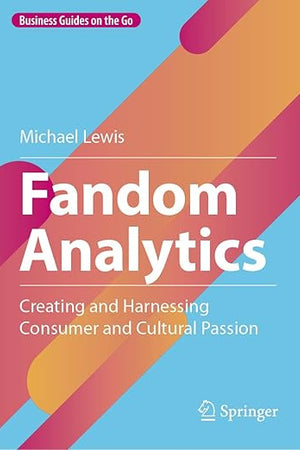 Fandom Analytics: Creating and Harnessing Consumer and Cultural Passion (Business Guides on the Go)