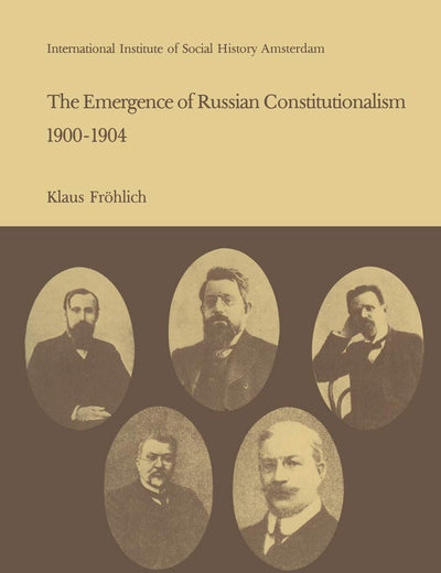 The Emergence of Russian Contitutionalism 1900–1904: The Relationship Between Social Mobilization and Political Group Formation in Pre-revolutionary Russia (Studies in Social History, 4)