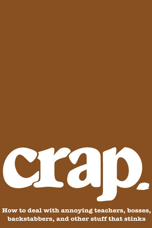 Crap: How to deal with annoying teachers, bosses, backstabbers, and other stuff that stinks