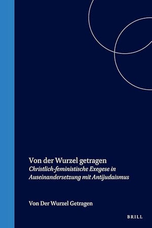 Von der Wurzel getragen: Christlich-feministische Exegese in Auseinandersetzung mit Antijudaismus (Biblical Interpretation Series, 17) (German Edition)