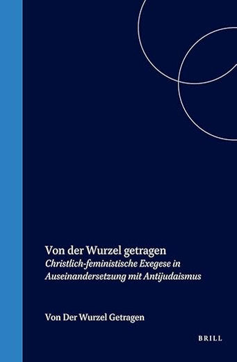Von der Wurzel getragen: Christlich-feministische Exegese in Auseinandersetzung mit Antijudaismus (Biblical Interpretation Series, 17) (German Edition)