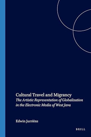 Cultural Travel and Migrancy: The Artistic Representation of Globalization in the Electronic Media of West Java (Verhandelingen van het Koninklijk Instituut voor Taal-, Land- en Volkenkunde, 216)