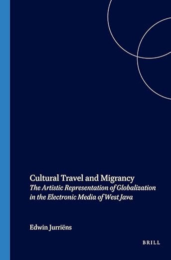 Cultural Travel and Migrancy: The Artistic Representation of Globalization in the Electronic Media of West Java (Verhandelingen van het Koninklijk Instituut voor Taal-, Land- en Volkenkunde, 216)