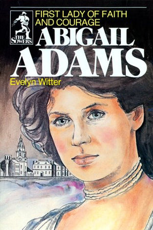 Abigail Adams: First Lady of Faith and Courage (Sower Series)