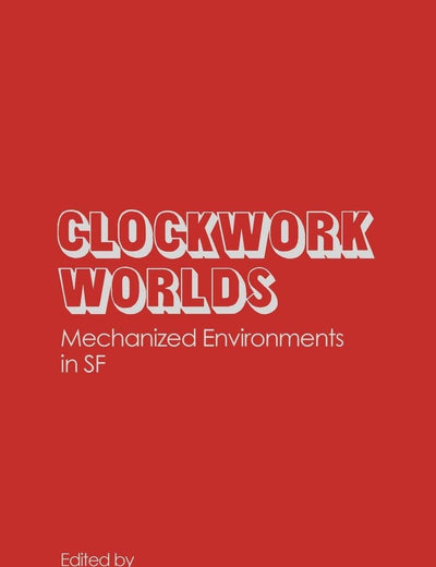 Clockwork Worlds: Mechanized Environments in SF (Contributions to the Study of Science Fiction and Fantasy)
