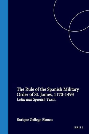 The Rule of the Spanish Military Order of St. James, 1170-1493: Latin and Spanish Texts (Medieval Iberian Peninsula, 4)