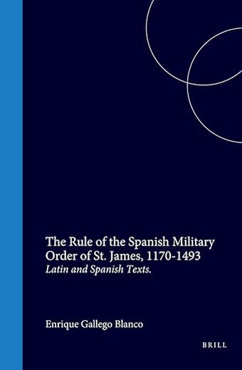 The Rule of the Spanish Military Order of St. James, 1170-1493: Latin and Spanish Texts (Medieval Iberian Peninsula, 4)