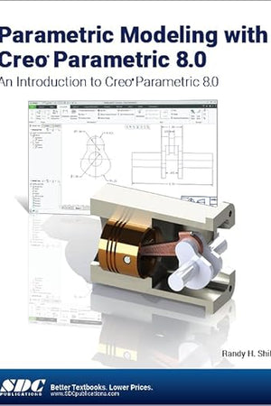Parametric Modeling with Creo Parametric 8.0: An Introduction to Creo Parametric 8.0