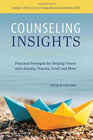Counseling Insights: Practical Strategies for Helping Others with Anxiety, Trauma, Grief, and More