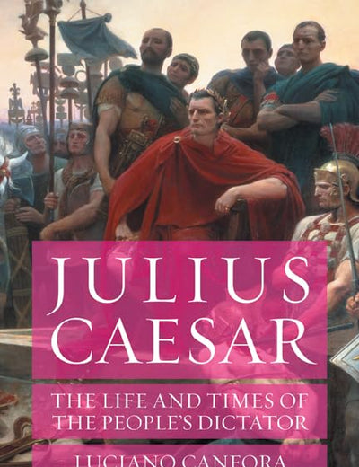 Julius Caesar: The Life and Times of the People’s Dictator
