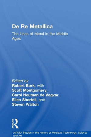 De Re Metallica: The Uses of Metal in the Middle Ages (AVISTA Studies in the History of Medieval Technology, Science and Art)