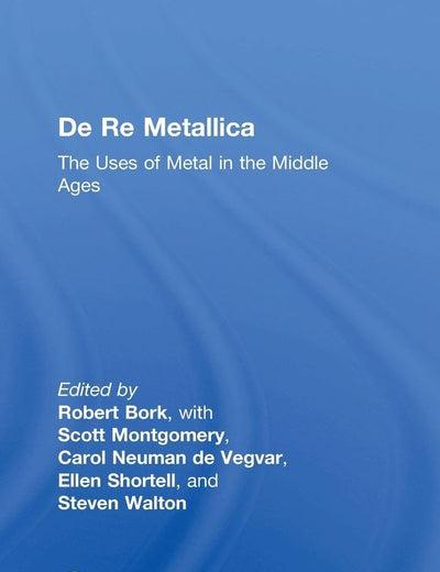 De Re Metallica: The Uses of Metal in the Middle Ages (AVISTA Studies in the History of Medieval Technology, Science and Art)