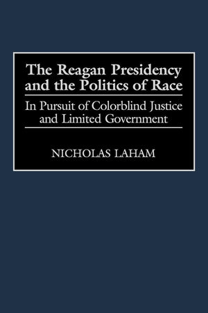 The Reagan Presidency and the Politics of Race: In Pursuit of Colorblind Justice and Limited Government (Journal for the Study of the)