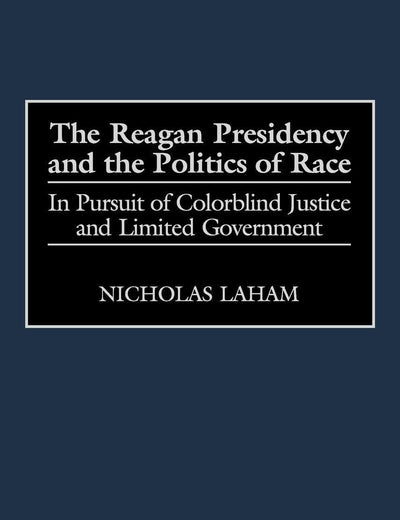 The Reagan Presidency and the Politics of Race: In Pursuit of Colorblind Justice and Limited Government (Journal for the Study of the)