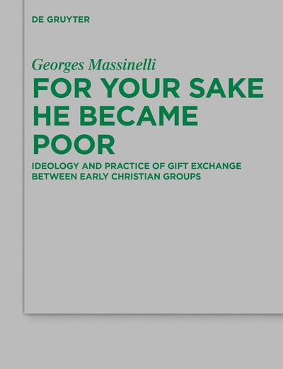 For Your Sake He Became Poor: Ideology and Practice of Gift Exchange between Early Christian Groups (Beihefte zur Zeitschrift für die neutestamentliche Wissenschaft, 251)