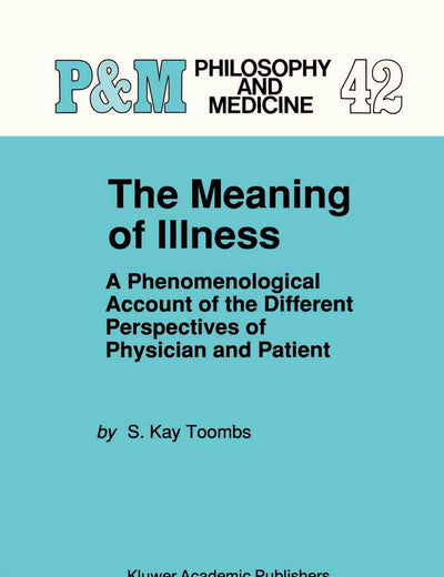 The Meaning of Illness: A Phenomenological Account of the Different Perspectives of Physician and Patient (Philosophy and Medicine, 42)