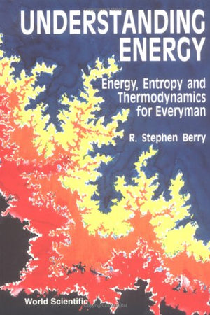 Understanding Energy: Energy, Entropy and Thermodynamics for Every Man