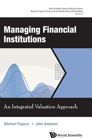 Managing Financial Institutions: An Integrated Valuation Approach (World Scientific Series in Modern Finance: Advanced Topics in Finance for the Academician and Practitioner)