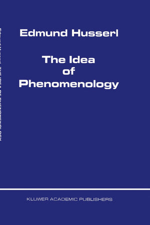 The Idea of Phenomenology (Husserliana: Edmund Husserl – Collected Works, 8)