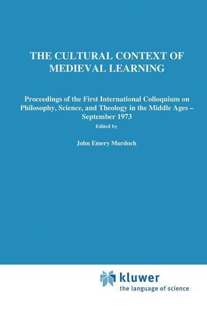 The Cultural Context of Medieval Learning: Proceedings of the First International Colloquium on Philosophy, Science, and Theology in the Middle Ages ― September 1973